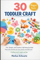 30 TODDLER CRAFT: Fun, Simple, and Creative Craft Ideas for Kids: Easy-to-Do Activities for Every Season and Skill Level B0GZ8LM1FY Book Cover