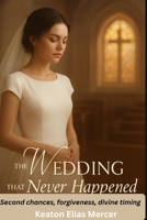 THE WEDDING THAT NEVER HAPPENED: Second chances, forgiveness, divine timing B0FWBGL9SQ Book Cover
