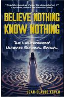 Believe Nothing, Know Nothing: The Lightworkers' Ultimate Survival Manual 0972395423 Book Cover