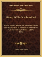 History of the St. Albans Raid: Annual Address Before the Vermont Historical Society Delivered at Montpelier, Vermont, on Tuesday Evening, October 17, 1104179784 Book Cover