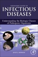 Taxonomic Guide to Infectious Diseases: Understanding the Biologic Classes of Pathogenic Organisms 0124158951 Book Cover