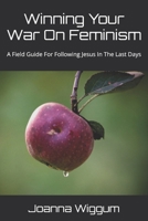 Winning Your War On Feminism: A Field Guide For Following Jesus In The Last Days B0FQ9F8NDQ Book Cover