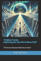 "Hidden Truths: Exploring the Lies We’ve Been Told": "The Secrets They Don’t Want You to Know" B0DQYQHQPJ Book Cover