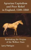 Agrarian Capitalism and Poor Relief in England, 1500-1860: Rethinking the Origins of the Welfare State 0230516939 Book Cover
