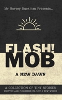 FLASH!MOB: A New Dawn: A Collection of Tiny Stories Written and Published in Just a Few Weeks B0GRR8MY5H Book Cover