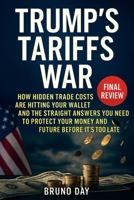 TRUMP'S TARIFFS WAR: How Hidden Trade Costs Are Hitting Your Wallet and the Straight Answers You Need to Protect Your Money and Future Before It's Too Late 1805561170 Book Cover