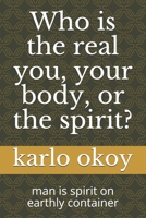 Who is the real you, your body, or the spirit?: man is spirit on earthly container B099C3FWR7 Book Cover