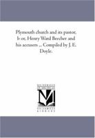Plymouth church and its pastor, b or, Henry Ward Beecher and his accusers ... Compiled by J. E. Doyle. 1425563759 Book Cover