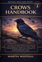CROWS HANDBOOK: Everything You Need To Know About Raising, Feeding, Behaviour, Health Care, Training, And Understanding Pet Crows. B0GGRY7Y5P Book Cover