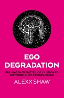 Ego Degradation: Pulling Back the Veil of Illusion to See Your Mind's Programming 1917704607 Book Cover