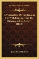 A Vindication Of The Reasons For Withdrawing From The Hibernian Bible Society 1120134811 Book Cover