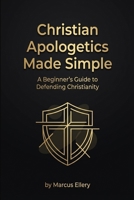Christian Apologetics Made Simple: A Beginner's Guide to Defending Christianity 1918883009 Book Cover