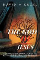 The God of Jesus: A Comprehensive Examination of the Nature of the Father, Son and Spirit 1449772854 Book Cover