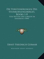 Die Versteinerungen Des Steinkohlengebirges, Books 1-8: Von Wettin Und Lobejun Im Saalkreise (1844) 1168050464 Book Cover