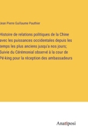 Histoire de relations politiques de la Chine avec les puissances occidentales depuis les temps les plus anciens jusqu'a nos jours; Suivie du Cérémonial observé à la cour de Pé-king pour la réception d 3382727773 Book Cover