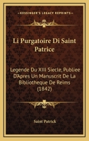 Li Purgatoire Di Saint Patrice: Legende Du XIII Siecle, Publiee D'Apres Un Manuscrit De La Bibliotheque De Reims (1842) 1168026865 Book Cover