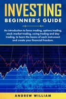 Investing beginner's guide: An introduction to forex trading, options trading, stock market trading, swing trading and day trading to learn the basics ... instrument and create your financial freedom. 1801154791 Book Cover