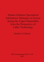 Hunter-Gatherer Specialised Subsistence Strategies in Greece During the Upper Palaeolithic from the Perspective of Lithic Technology (BAR International Series) 1841713317 Book Cover