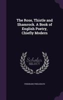 The rose, thistle and shamrock. A book of English poetry, chiefly modern 117154006X Book Cover