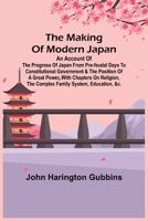 The Making of Modern Japan; An Account of the Progress of Japan from Pre-feudal Days to Constitutional Government & the Position of a Great Power, Wit 9356716099 Book Cover