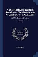 A Theoretical and Practical Treatise on the Manufacture of Sulphuric Acid and Alkali: With the Collateral Branches; Volume 2 1340424118 Book Cover