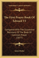 The First Prayer Book Of Edward VI: Compared With The Successive Revisions Of The Book Of Common Prayer 1165817101 Book Cover