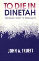 To Die in Dinetah: The Dark Legacy of Kit Carson 0865342253 Book Cover