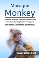 MACAQUE MONKEY: A Thorough Beginners Guide To Training, Caring, Interactions, Feeding, Health, Housing And Understanding Your Macaque Monkeys Needs B0DW5N5MTP Book Cover