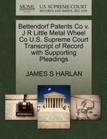 Bettendorf Patents Co v. J R Little Metal Wheel Co U.S. Supreme Court Transcript of Record with Supporting Pleadings 1270128604 Book Cover