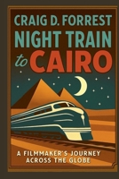 Night Train to Cairo: A Filmmaker's Journey Across The Globe. B0FQNG5V2P Book Cover