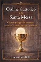 Ordine Cattolico della Santa Messa: Come si sviluppa l'adorazione attraverso struttura, significato e movimento (Italian Edition) B0GM9J2QHB Book Cover