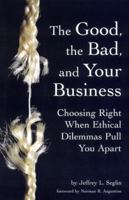 The Good, the Bad, and Your Business: Choosing Right When Ethical Dilemmas Pull You Apart 0471347795 Book Cover