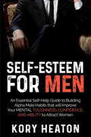 Self-Esteem for Men: An Essential Self-Help Guide to Building Alpha Male Habits that will Improve Your Mental Toughness, Confidence, and Ability to Attract Women B085R74P8D Book Cover
