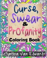 The Curse, Swear & Profanity Coloring Book: The Coloring Book of Bad Words, Awful Quotes, and Mean Shi#! 1530125634 Book Cover