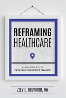 Reframing Healthcare: A Roadmap For Creating Disruptive Change 1599328984 Book Cover