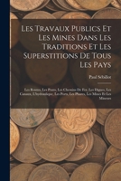 Les Travaux Publics Et Les Mines Dans Les Traditions Et Les Superstitions De Tous Les Pays: Les Routes, Les Ponts, Les Chemins De Fer, Les Digues, Les ... Les Mines Et Les Mineurs 1017643148 Book Cover