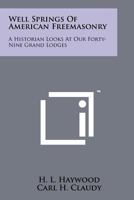 Well Springs Of American Freemasonry: A Historian Looks At Our Forty-Nine Grand Lodges 1258161397 Book Cover