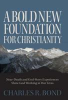 A Bold New Foundation for Christianity: Near-Death and God-Story Experiences Show God Working in Our Lives 1460279905 Book Cover