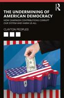 The Undermining of American Democracy: How Campaign Contributions Corrupt our System and Harm Us All 0367342774 Book Cover