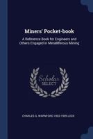 Miners' Pocket-Book: A Reference Book for Engineers and Others Engaged in Metalliferous Mining 1018394966 Book Cover