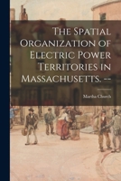 The Spatial Organization of Electric Power Territories in Massachusetts. -- 1013307690 Book Cover
