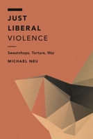 Just Liberal Violence: Sweatshops, Torture, War 178660065X Book Cover