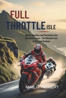 Full Throttle Isle: Speed, Sacrifice, and Survival on the Mountain Course - The Ultimate Test of Man and Machine B0FG2F92LC Book Cover