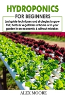 Hydroponics for Beginners: Last Guide Techniques and Strategies to Growfruit, Herbs, and Vegetables at Home or in Your garden in an Economic and Error-Free Way B085DT7JQV Book Cover