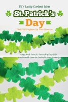DIY Lucky Garland Ideas That Will Brighten Up Your Home on St. Patrick’s Day: Easy And Fun St. Patrick’s Day DIY You Would Love to Do With Your Family: Garland Ideas To Make on Patrick's Day B08XFP2RCQ Book Cover