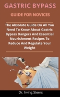 Gastric Bypass Guide For Novices: The Absolute Guide On All You Need To Know About Gastric Bypass, Dangers And Essential Nourishment Recipes To Reduce And Regulate Your Weight B092PGCXSJ Book Cover