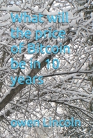 What will the price of Bitcoin be in 10 years B0F6VKKH6S Book Cover