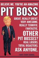 Funny Trump Journal - Believe Me. You're An Amazing Pit Boss Great, Really Great. Very Awesome. Really Terrific. Other Pit Bosses? Total Disasters. Ask Anyone.: Pit Boss Gift Trump Gag Gift Better Tha 1708517332 Book Cover