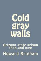 Cold gray walls: Arizona state prison then,and now 1502435632 Book Cover