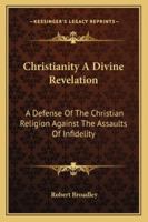 Christianity A Divine Revelation: A Defense Of The Christian Religion Against The Assaults Of Infidelity 1430449667 Book Cover